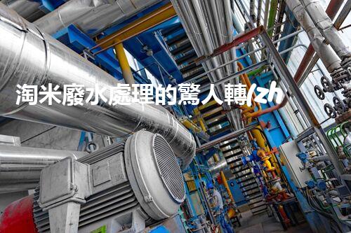 淘米廢水處理的驚人轉(zhuǎn)機(jī)：開啟綠色循環(huán)新篇章！